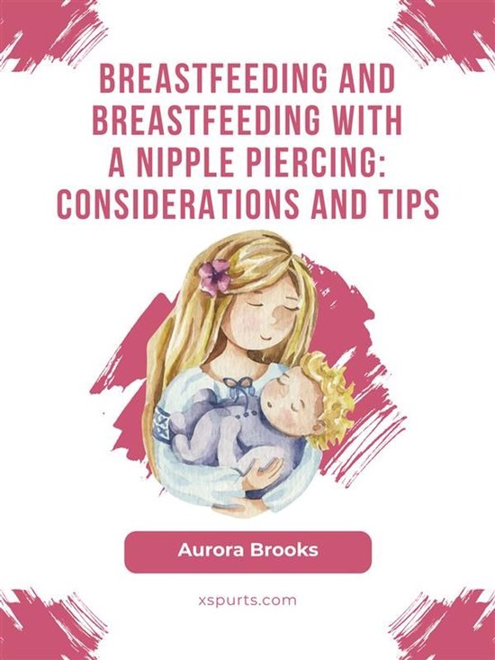 Breastfeeding and breastfeeding with a nipple piercing: Considerations and tips