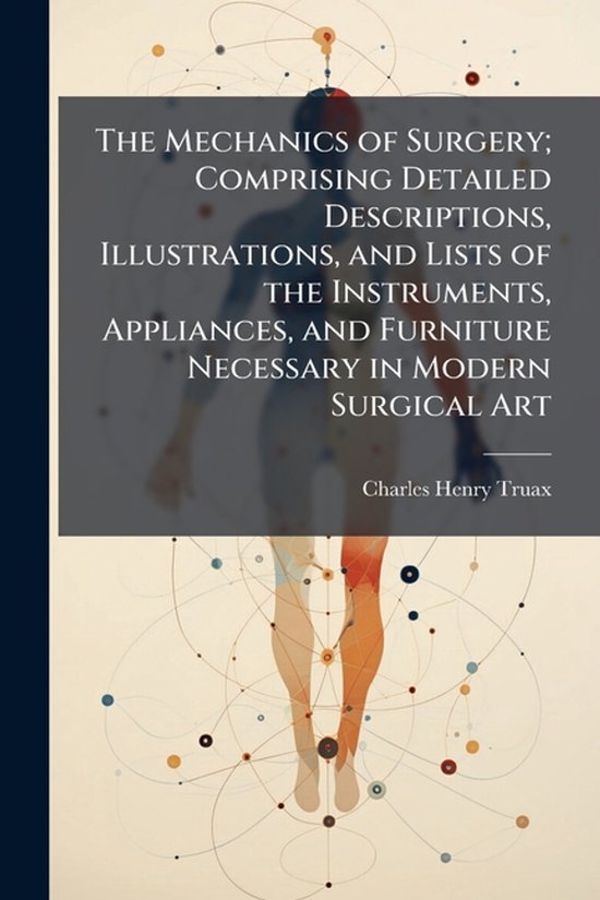 The Mechanics of Surgery; Comprising Detailed Descriptions,  ... - cover