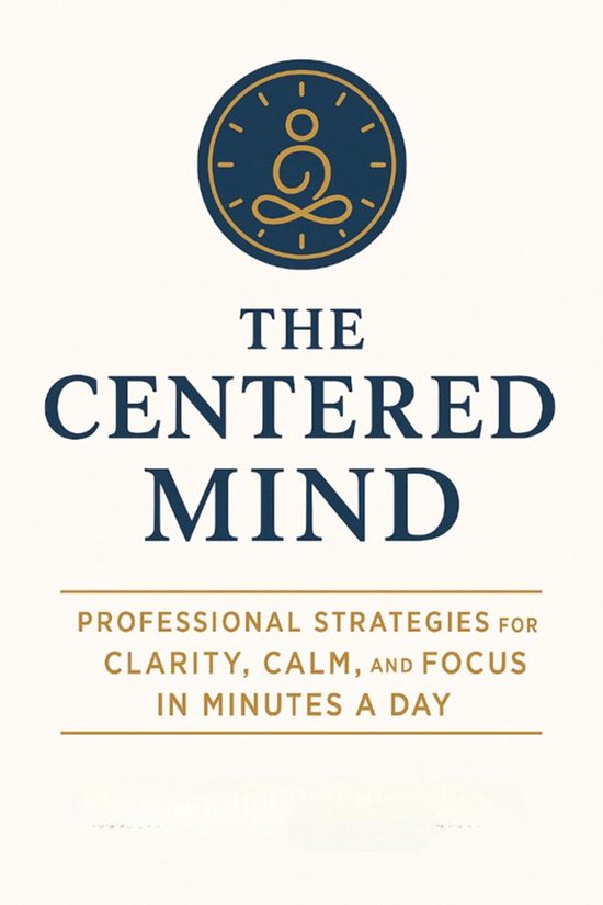 The Centered Mind: Professional Strategies for Clarity, Calm ... - cover