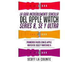 La Guía Increíblemente Sencilla Del Apple Watch Series 8, Se Y Ultra: Primeros Pasos Con El Apple Watch De 2022 Y watchOS 9