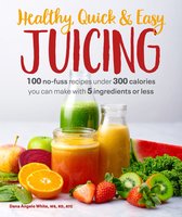Healthy, Quick  Easy Juicing 100 NoFuss Recipes Under 300 Calories You Can Make with 5 Ingredients or Less