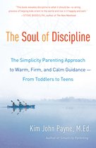 The Soul of Discipline The Simplicity Parenting Approach to Warm, Firm, and Calm Guidance From Toddlers to Teens
