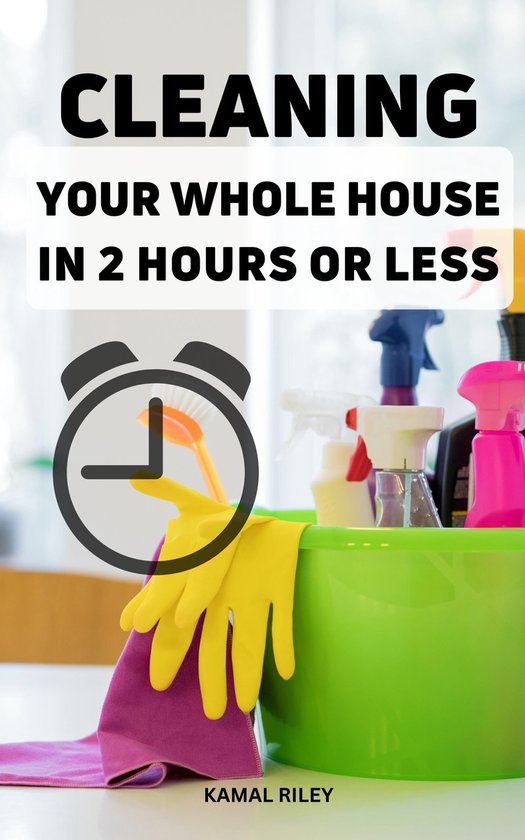 Cleaning Your Whole House In 2 Hours Or Less (ebook), Kamal Riley