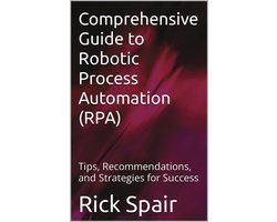 Comprehensive Guide to Robotic Process Automation (RPA): Tips, Recommendations, and Strategies for Success