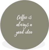 WallCircle - Wandcirkel ⌀ 90 - Coffee is always a good idea - Koffie - Spreuken - Quotes - Ronde schilderijen woonkamer - Wandbord rond - Muurdecoratie cirkel - Kamer decoratie binnen - Wanddecoratie muurcirkel - Woonaccessoires