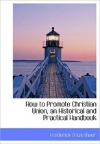 How to Promote Christian Union, an Historical and Practical Handbook
