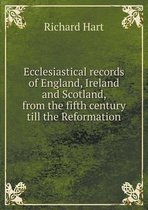 Ecclesiastical records of England, Ireland and Scotland, from the fifth century till the Reformation