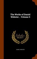 The Works of Daniel Webster .. Volume 5