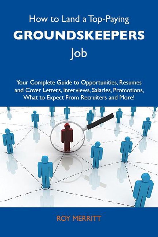 How to Land a Top-Paying Groundskeepers Job: Your Complete Guide to Opportunities, Resumes and Cover Letters, Interviews, Salaries, Promotions, What to Expect From Recruiters and More
