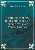 A Catalogue of Law Books Published or for Sale by Baker, Voorhis and Co