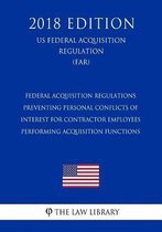 Federal Acquisition Regulations - Preventing Personal Conflicts of Interest for Contractor Employees Performing Acquisition Functions (Us Federal Acquisition Regulation) (Far) (2018 Edition)