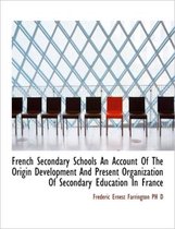 French Secondary Schools an Account of the Origin Development and Present Organization of Secondary