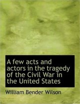 A Few Acts and Actors in the Tragedy of the Civil War in the United States