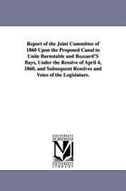 Report of the Joint Committee of 1860 Upon the Proposed Canal to Unite Barnstable and Buzzard's Bays, Under the Resolve of April 4, 1860, and Subseque