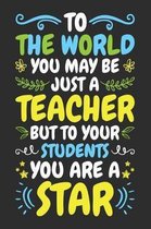 To The World You May Be Just a Teacher But To Your Students You Are A Star