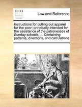 Instructions for Cutting Out Apparel for the Poor; Principally Intended for the Assistance of the Patronesses of Sunday Schools, ... Containing Patterns, Directions, and Calculatio