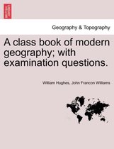 A Class Book of Modern Geography; With Examination Questions.