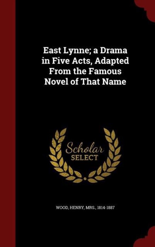 East Lynne; A Drama in Five Acts, Adapted from the Famous Novel of That