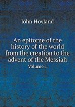 An epitome of the history of the world from the creation to the advent of the Messiah Volume 1