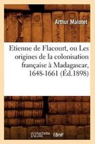 Histoire- Etienne de Flacourt, Ou Les Origines de la Colonisation Fran�aise � Madagascar, 1648-1661 (�d.1898)