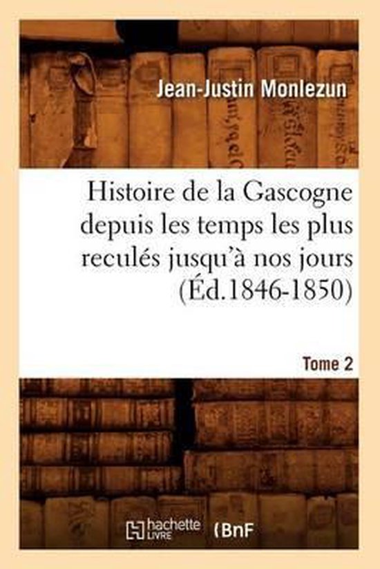 Histoire- Histoire de la Gascogne Depuis Les Temps Les Plus Recul�s Jusqu'� Nos Jours. Tome 2 (�d.1846-1850)