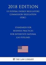 Standards for Business Practices for Interstate Natural Gas Pipelines (Us Federal Energy Regulatory Commission Regulation) (Ferc) (2018 Edition)
