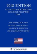 New Purpa Section 210(m) Regulations Applicable to Small Power Production and Cogeneration Facilities (Us Federal Energy Regulatory Commission Regulation) (Ferc) (2018 Edition)