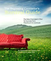 The Beginning Counselor's Survival Guide: The New Counselor's Guide to Success from Practicum to Licensure