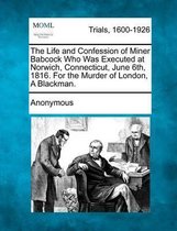 The Life and Confession of Miner Babcock Who Was Executed at Norwich, Connecticut, June 6th, 1816. for the Murder of London, a Blackman.