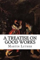 A Treatise on Good Works