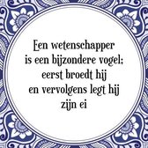 Tegeltje met Spreuk (Tegeltjeswijsheid): Een wetenschapper is een bijzondere vogel; eerst broedt hij en vervolgens legt hij zijn ei + Kado verpakking & Plakhanger