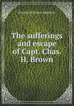 The Sufferings and Escape of Capt. Chas. H. Brown