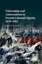 Citizenship and Antisemitism in French Colonial Algeria, 1870â  1962