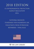 National Emission Standards for Hazardous Air Pollutants from Petroleum Refineries - Final Rule (Us Environmental Protection Agency Regulation) (Epa) (2018 Edition)