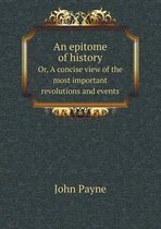 An epitome of history Or, A concise view of the most important revolutions and events
