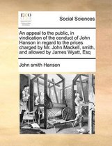 An appeal to the public, in vindication of the conduct of John Hanson in regard to the prices charged by Mr. John Mackell, smith, and allowed by James Wyatt, Esq