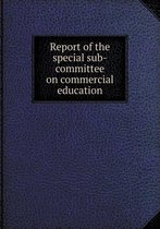 Report of the Special Sub-Committee on Commercial Education