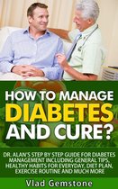 How to Manage Diabetes and Cure?: Dr. Alan's Step By Step Guide for Diabetes Management Including General Tips, Diet Plan, Exercise Routine and Much More!