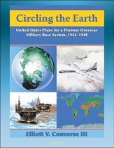 Circling the Earth: United States Plans for a Postwar Overseas Military Base System, 1942-1948 - Projecting Military Power after World War II