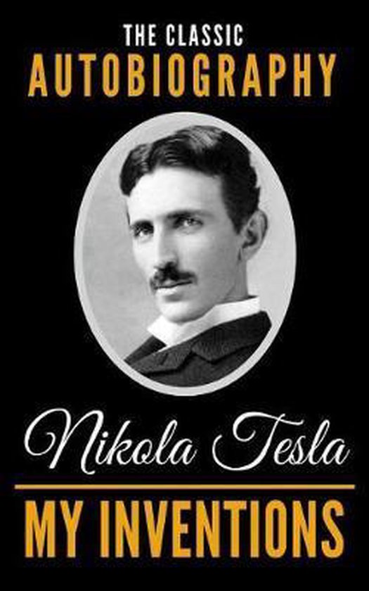 My Inventions The Classic Autobiography of Nikola Tesla, Nikola Tesla My Inventions The Classic Autobiography of Nikola Tesla, Nikola Tesla