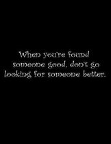 When you're found someone good, don't go looking for someone better.