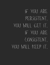 If You Are Persistent, You Will Get It. If You Are Consistent You Will Keep It