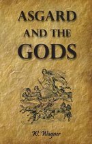 Asgard and the Gods the Tales and Traditions of Our Northern Ancestors Froming a Complete Manual of Norse Mythology