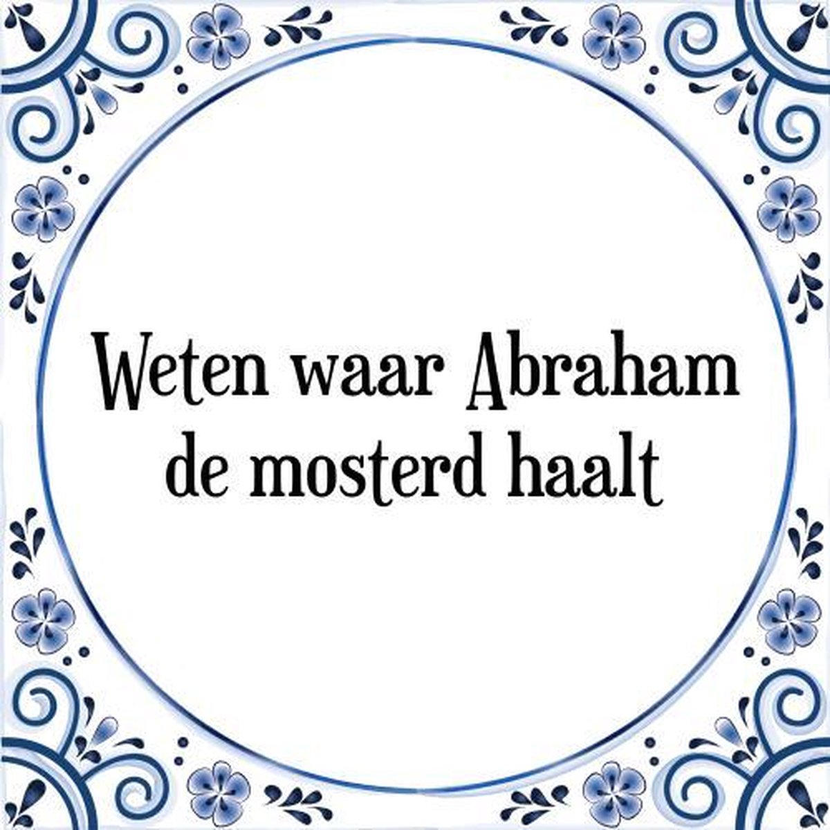 Tegeltje met Spreuk (Tegeltjeswijsheid) Weten waar Abraham de mosterd haalt + Kado... Tegeltje met Spreuk (Tegeltjeswijsheid) Weten waar Abraham de mosterd haalt + Kado...