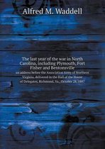 The last year of the war in North Carolina, including Plymouth, Fort Fisher and Bentonsville an address before the Association Army of Northern Virginia, delivered in the Hall of the House of