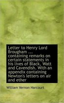 Letter to Henry Lord Brougham ... Containing Remarks on Certain Statements in His Lives of Black, Wa