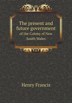The present and future government of the Colony of New South Wales