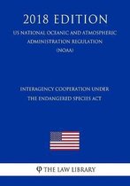 Interagency Cooperation Under the Endangered Species ACT (Us National Oceanic and Atmospheric Administration Regulation) (Noaa) (2018 Edition)