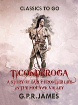 Classics To Go - Ticonderoga: A Story of Early Frontier Life in the Mohawk Valley