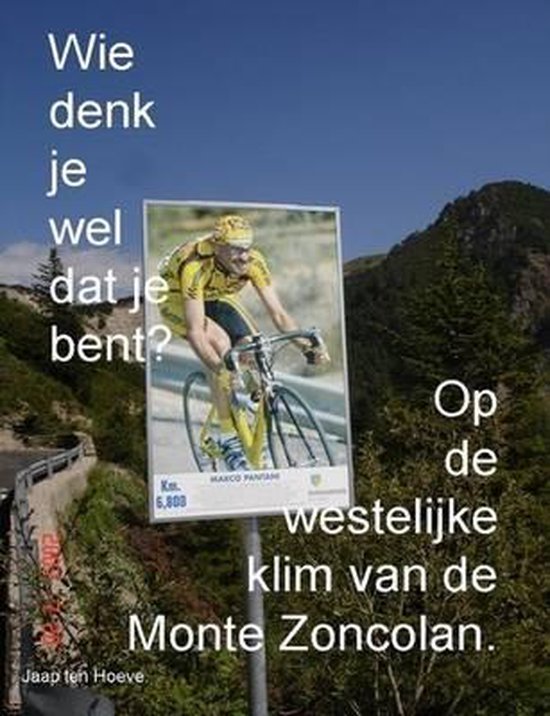 Wie denk je wel dat je bent? op de westelijke klim van de monte zoncolan., Jaap Ten... Wie denk je wel dat je bent? op de westelijke klim van de monte zoncolan., Jaap Ten...
